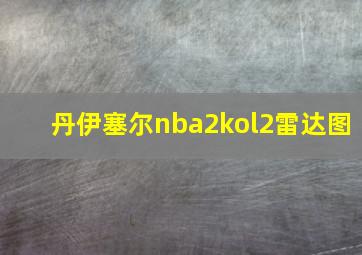 丹伊塞尔nba2kol2雷达图