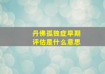 丹佛孤独症早期评估是什么意思