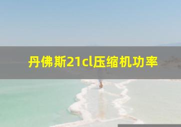 丹佛斯21cl压缩机功率