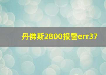 丹佛斯2800报警err37