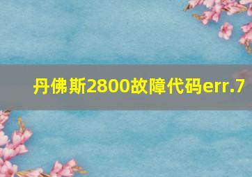 丹佛斯2800故障代码err.7