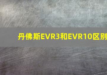 丹佛斯EVR3和EVR10区别