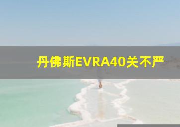 丹佛斯EVRA40关不严