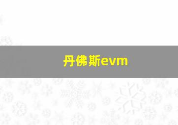 丹佛斯evm