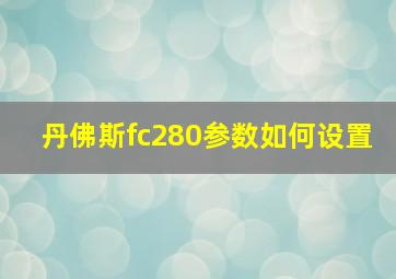 丹佛斯fc280参数如何设置