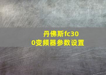 丹佛斯fc300变频器参数设置