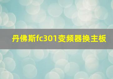 丹佛斯fc301变频器换主板