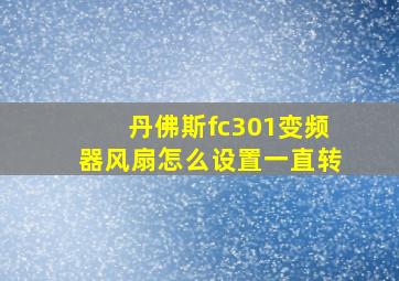 丹佛斯fc301变频器风扇怎么设置一直转