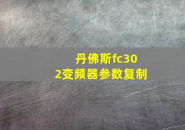 丹佛斯fc302变频器参数复制