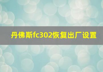 丹佛斯fc302恢复出厂设置