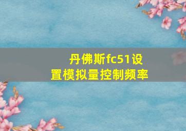 丹佛斯fc51设置模拟量控制频率