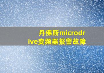 丹佛斯microdrive变频器报警故障