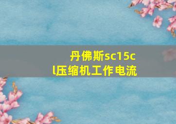 丹佛斯sc15cl压缩机工作电流