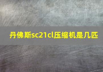 丹佛斯sc21cl压缩机是几匹