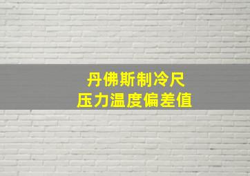 丹佛斯制冷尺压力温度偏差值