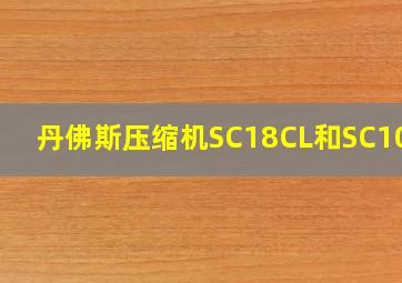 丹佛斯压缩机SC18CL和SC10CL