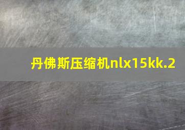 丹佛斯压缩机nlx15kk.2