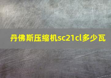 丹佛斯压缩机sc21cl多少瓦