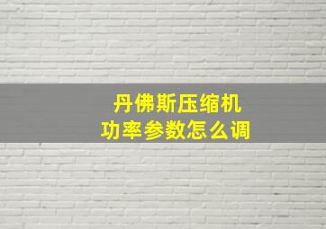 丹佛斯压缩机功率参数怎么调