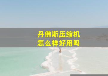 丹佛斯压缩机怎么样好用吗