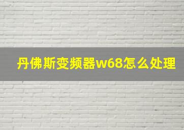 丹佛斯变频器w68怎么处理