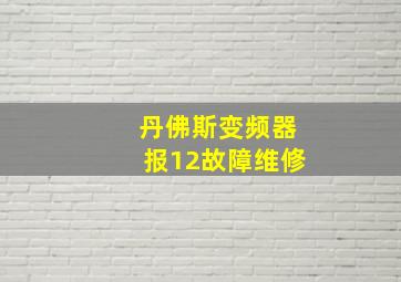 丹佛斯变频器报12故障维修