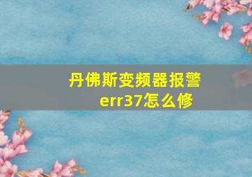 丹佛斯变频器报警err37怎么修