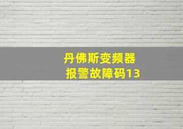 丹佛斯变频器报警故障码13