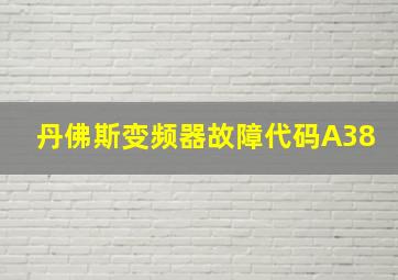 丹佛斯变频器故障代码A38