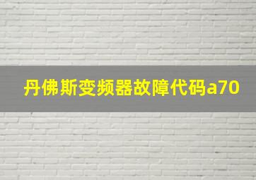 丹佛斯变频器故障代码a70