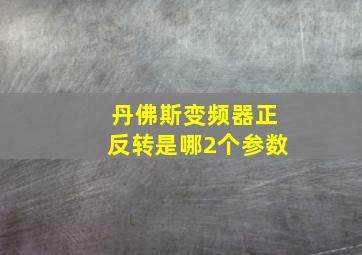 丹佛斯变频器正反转是哪2个参数