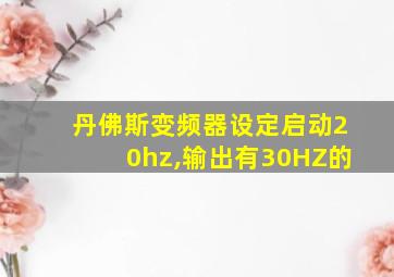 丹佛斯变频器设定启动20hz,输出有30HZ的