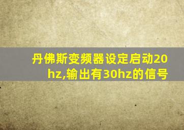 丹佛斯变频器设定启动20hz,输出有30hz的信号