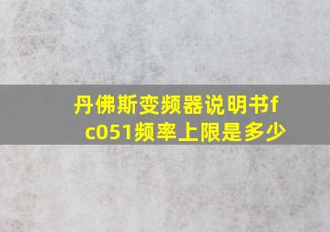 丹佛斯变频器说明书fc051频率上限是多少