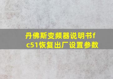 丹佛斯变频器说明书fc51恢复出厂设置参数