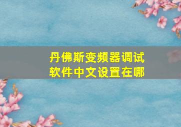 丹佛斯变频器调试软件中文设置在哪