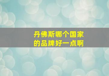 丹佛斯哪个国家的品牌好一点啊