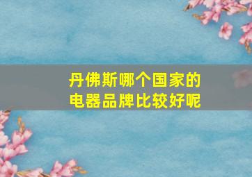 丹佛斯哪个国家的电器品牌比较好呢