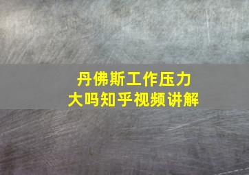 丹佛斯工作压力大吗知乎视频讲解