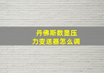 丹佛斯数显压力变送器怎么调