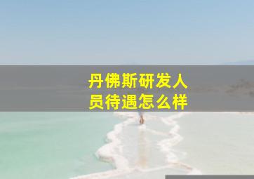 丹佛斯研发人员待遇怎么样