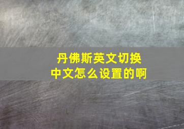 丹佛斯英文切换中文怎么设置的啊