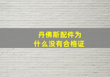 丹佛斯配件为什么没有合格证