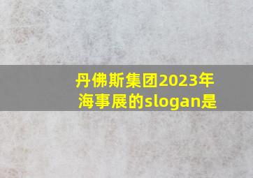 丹佛斯集团2023年海事展的slogan是