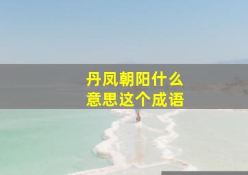 丹凤朝阳什么意思这个成语