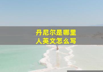 丹尼尔是哪里人英文怎么写