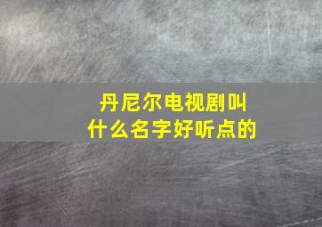 丹尼尔电视剧叫什么名字好听点的