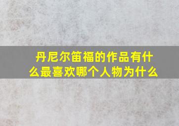 丹尼尔笛福的作品有什么最喜欢哪个人物为什么