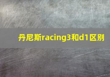 丹尼斯racing3和d1区别