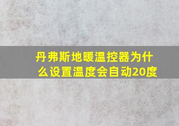 丹弗斯地暖温控器为什么设置温度会自动20度